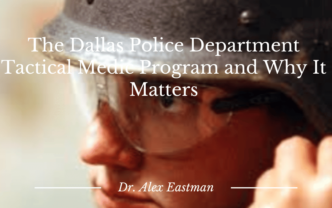 Dr. Alexander l Eastman The Dallas Police Department Tactical Medic Program and Why It Matters
